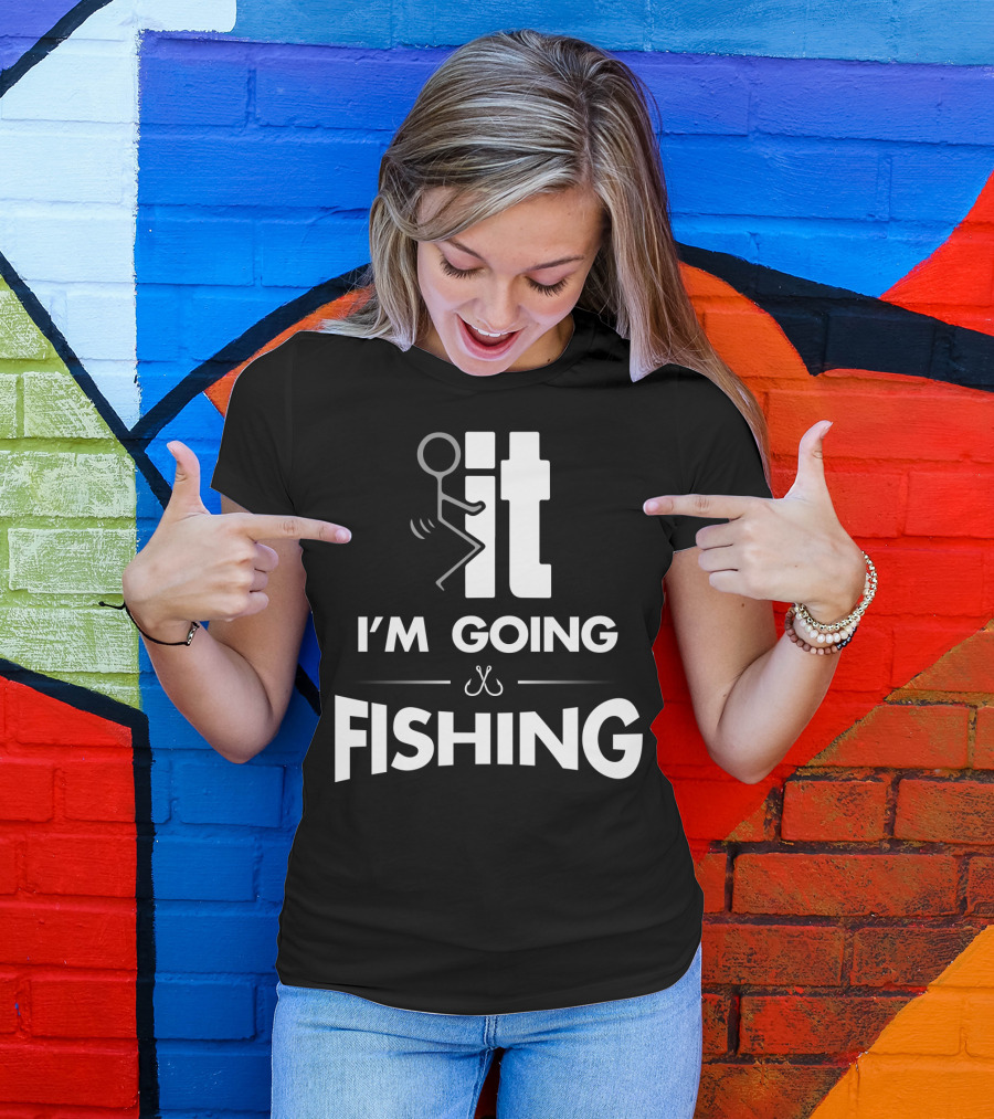 Eff It I'm Going Fishing T-Shirt