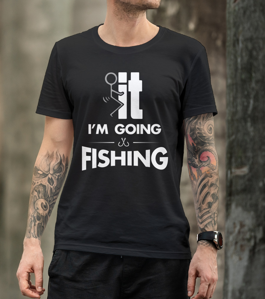 Eff It I'm Going Fishing T-Shirt