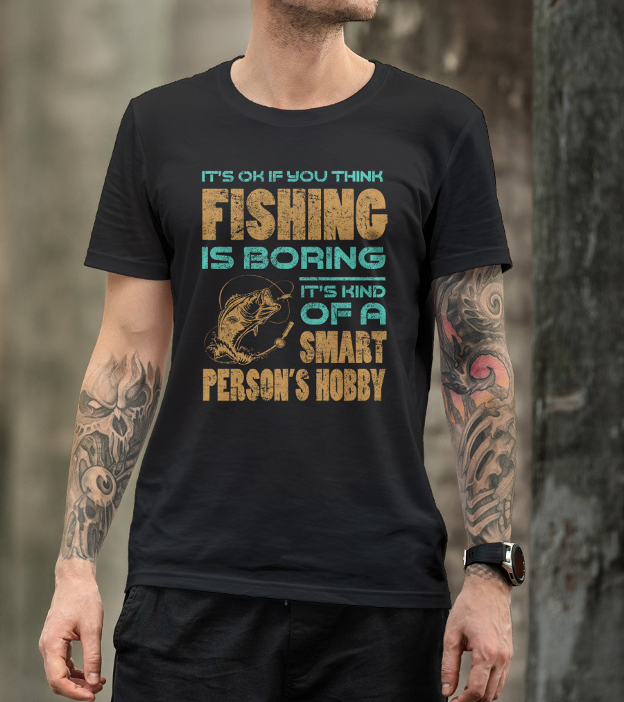 It's Ok If You Think Fishing Is Boring It's Kind Of A Smart Person's Hobby T-Shirt