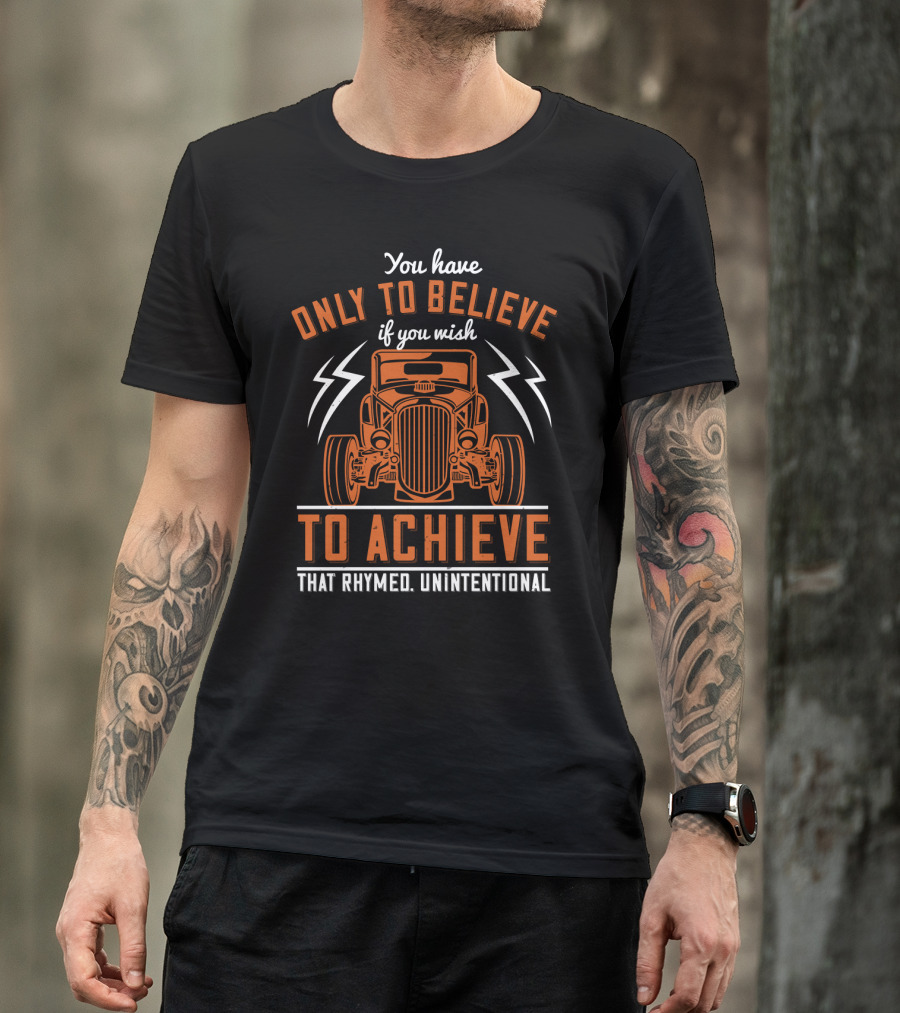 You Have Only To Believe If You Wish To Achieve That Rhymed Unintentional Classic Car And Lightning Bolts T-Shirt