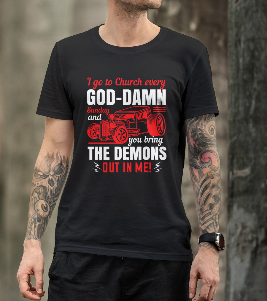 I Go To Church Every God-Damn Sunday And You Bring The Demons Out In Me Hot Rod T-Shirt
