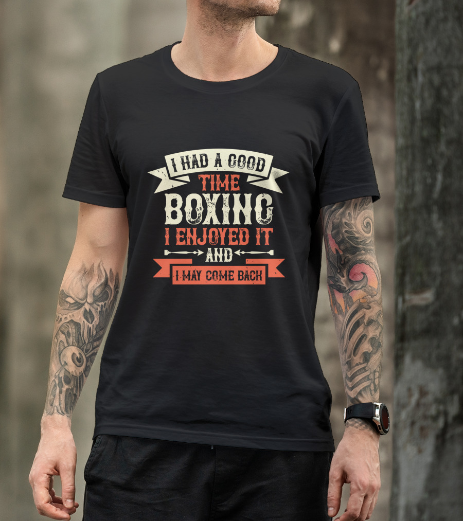 I Had A Good Time Boxing I Enjoyed It And I May Come Back T-Shirt