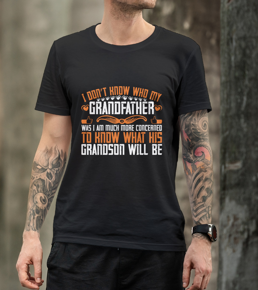 I Don't Know Who My Grandfather Was I Am Much More Concerned To Know What His Grandson Will Be T-Shirt