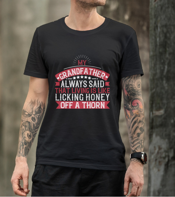My Grandfather Always Said That Living Is Like Licking Honey Off A Thorn T-Shirt