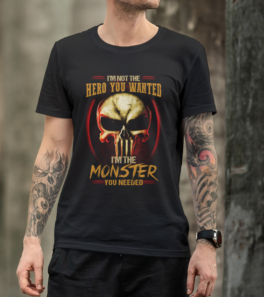 I'm Not The Hero You Wanted I'm The Monster You Needed Skull T-Shirt