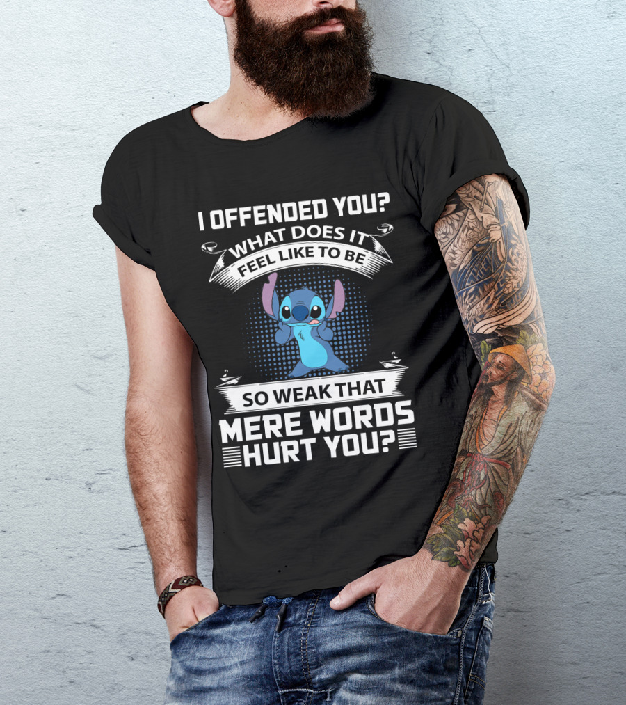 I Offended You What Does It Feel Like To Be So Weak That Mere Words Hurt You Stitch T-Shirt