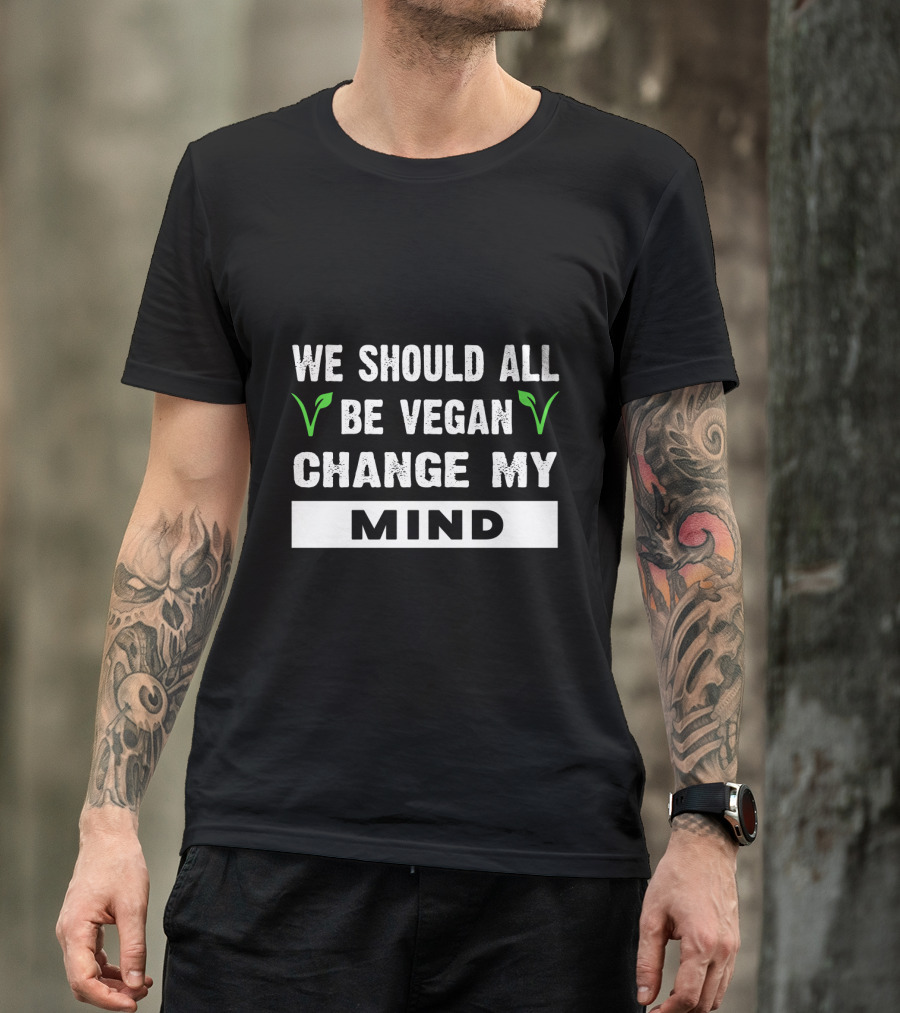 We Should All Be Vegan Change My Mind Bold Statement With Green Leaf Accents T-Shirt