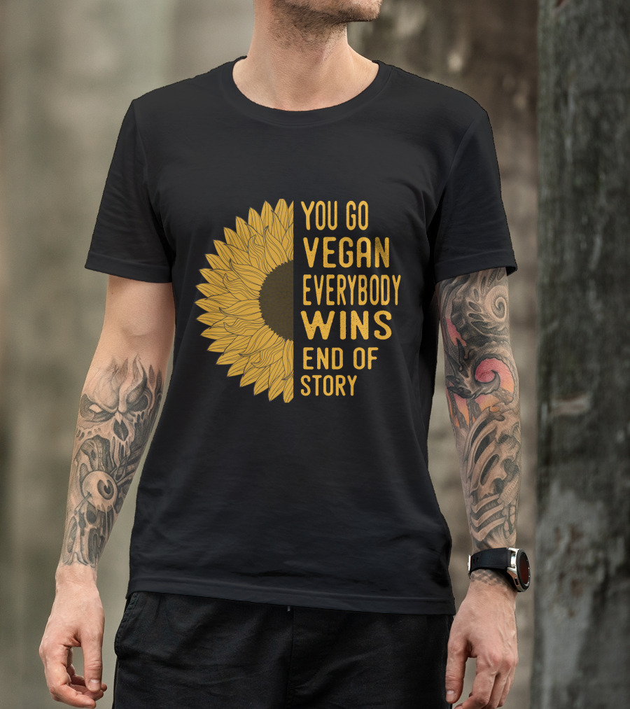 You Go Vegan Everybody Wins End Of Story Sunflower T-Shirt