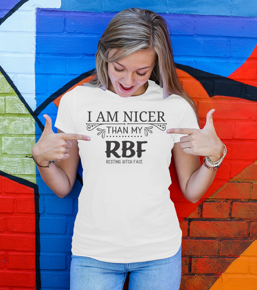 I Am Nicer Than My RBF Resting Bitch Face T-Shirt