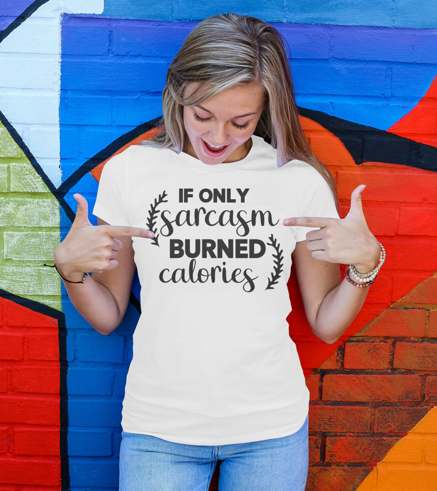 If Only Sarcasm Burned Calories T-Shirt
