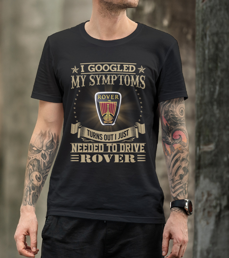 I Googled My Symptoms Turns Out I Just Needed To Drive Rover T-Shirt