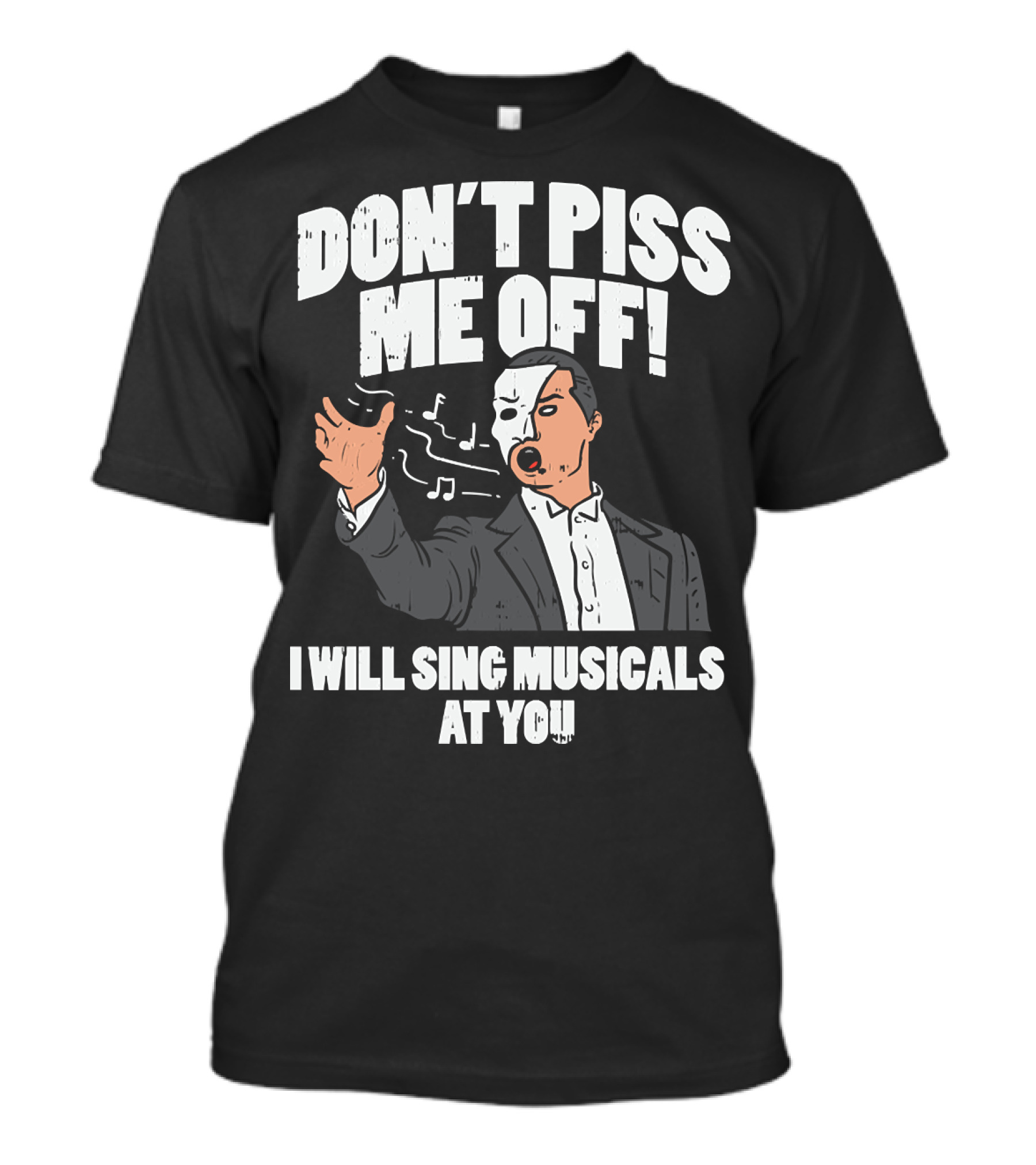 DON'T PISS ME OFF I WILL SING MUSICALS AT YOU Funny Theater Musical Theatre T-Shirt