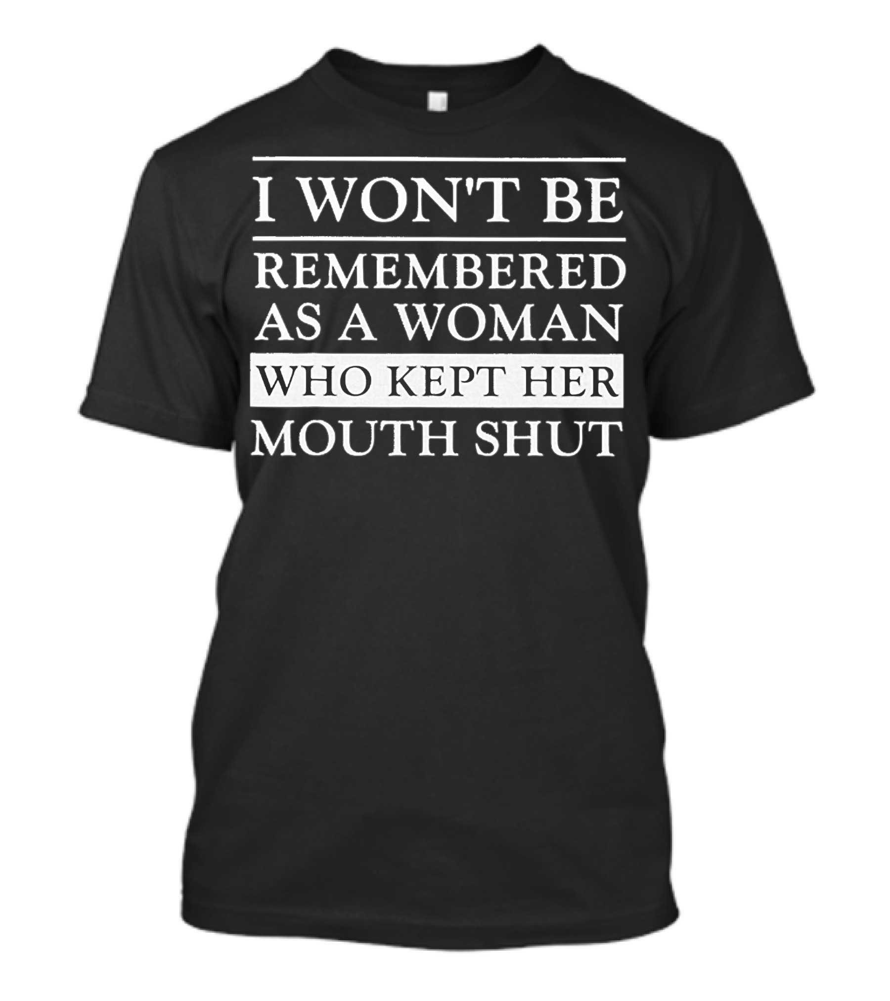 I WON'T BE REMEMBERED AS A WOMAN WHO KEPT HER MOUTH SHUT T-Shirt