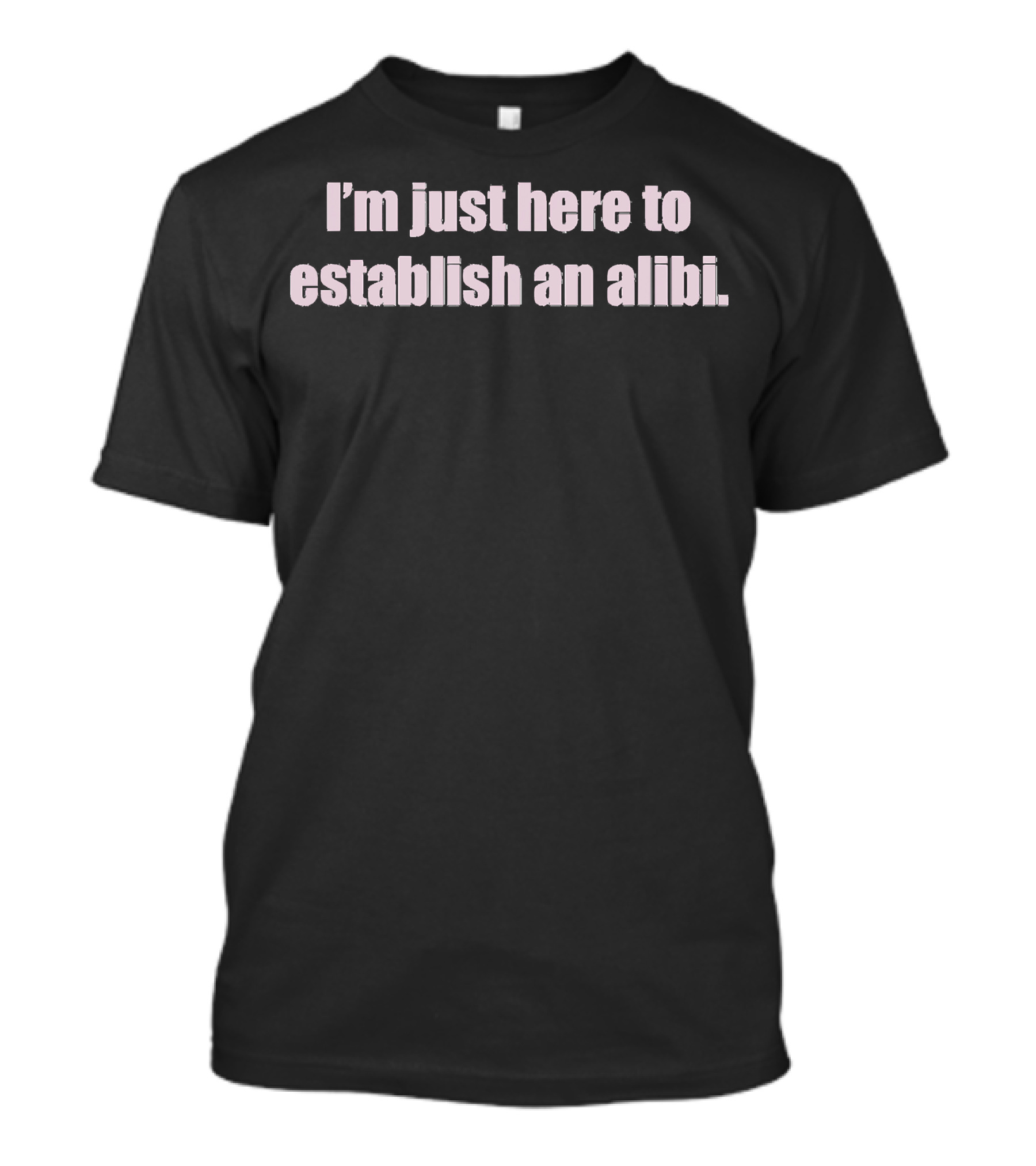 I'm Just Here To Establish An Alibi Demented Warped Funny Snarky Wacky Trending Teen T-Shirt