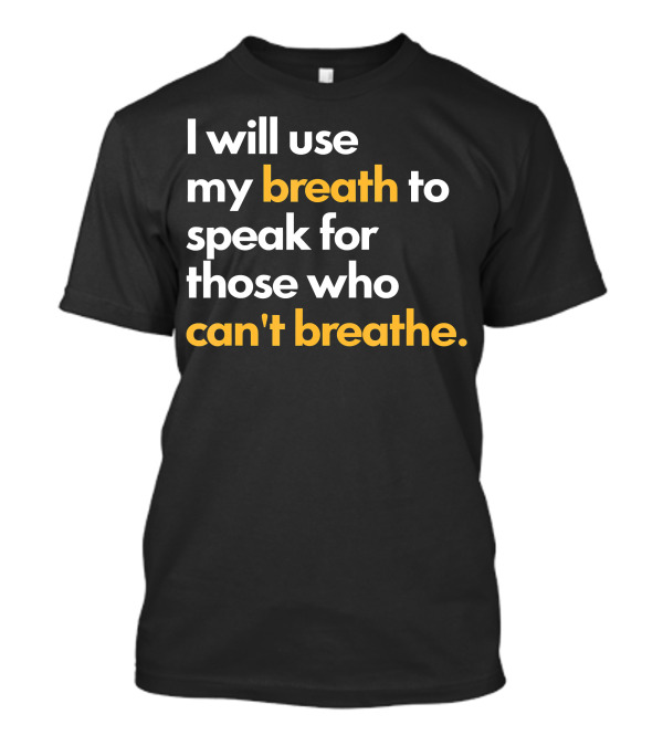 I Will Use My Breath To Speak For Those Who Can't Breathe T-Shirt