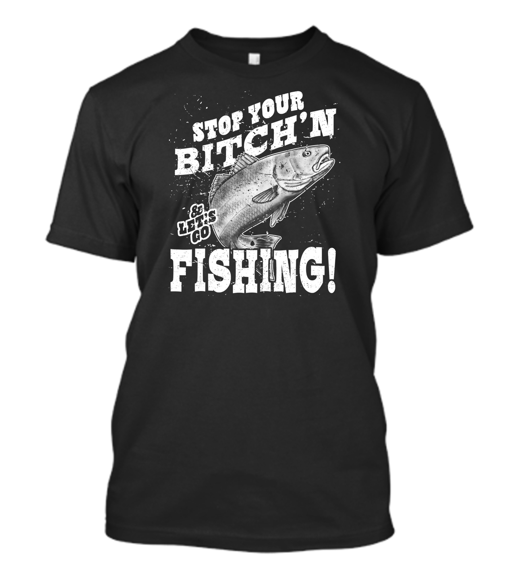 Stop Your Bitch'n And Let's Go Fishing With Fish T-Shirt