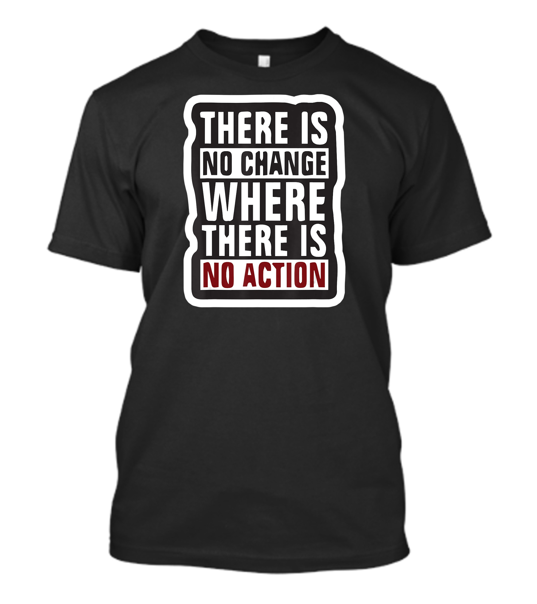 THERE IS NO CHANGE WHERE THERE IS NO ACTION T-Shirt