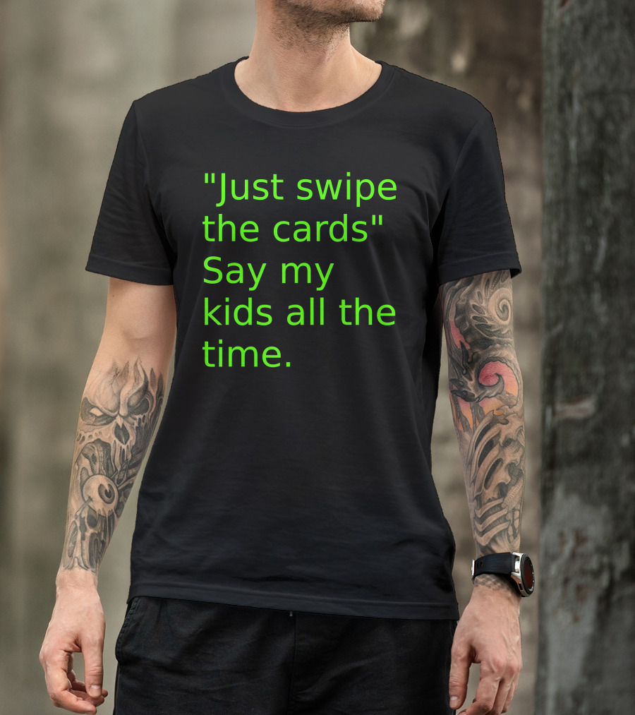 Just Swipe The Cards Say My Kids All The Time T-Shirt