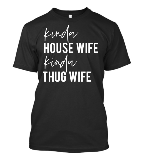 Kinda House Wife Kinda Thug Wife Happy Wife Happy Life T-Shirt