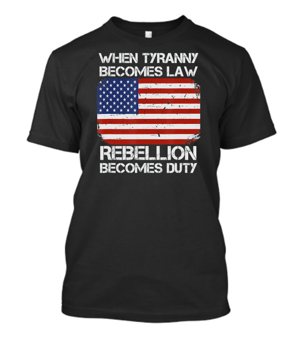 WHEN TYRANNY BECOMES LAW REBELLION BECOMES DUTY AMERICAN FLAG T-Shirt
