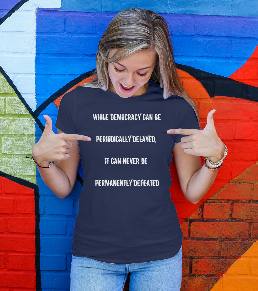The Hill We Climb Inauguration Day While Democracy Can Be Periodically Delayed It Can Never Be Permanently Defeated T-Shirt