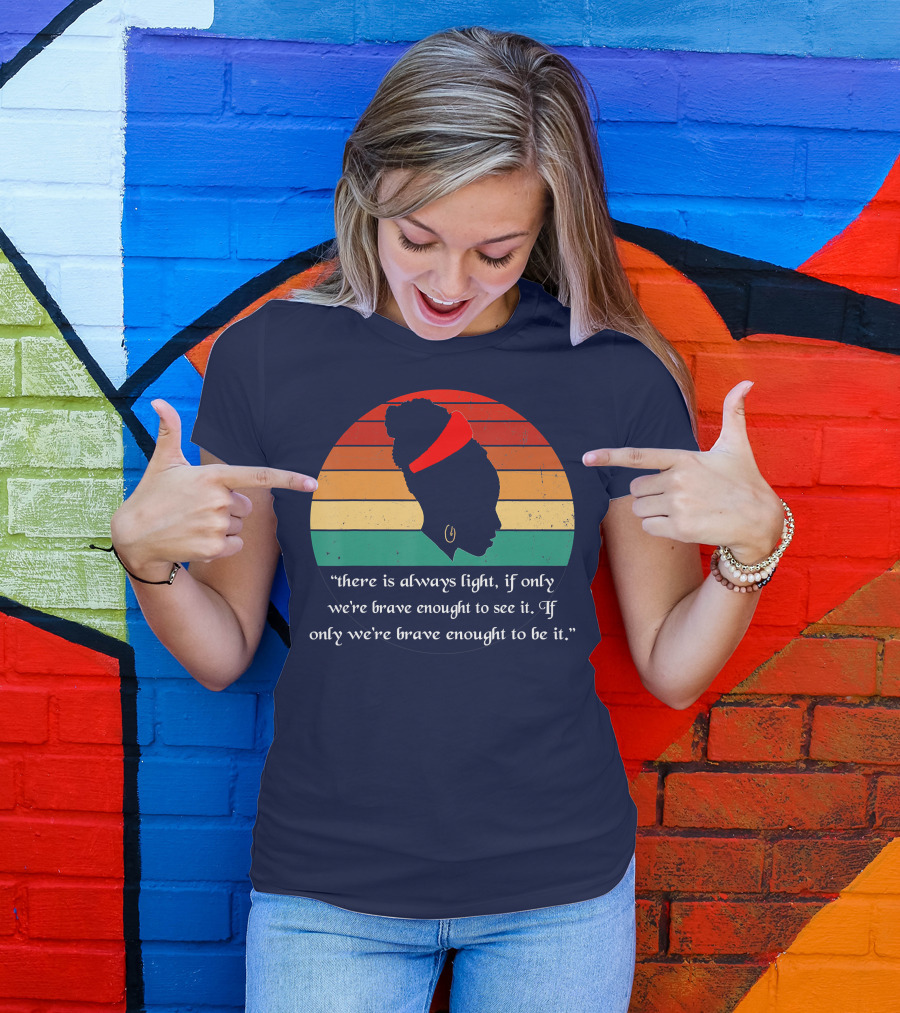 There Is Always Light Quote If Only We're Brave Enough T-Shirt