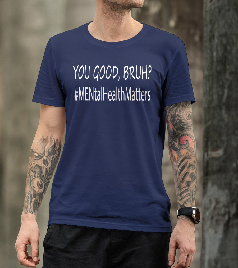 YOU GOOD, BRUH? #MENtalHealthMatters T-Shirt