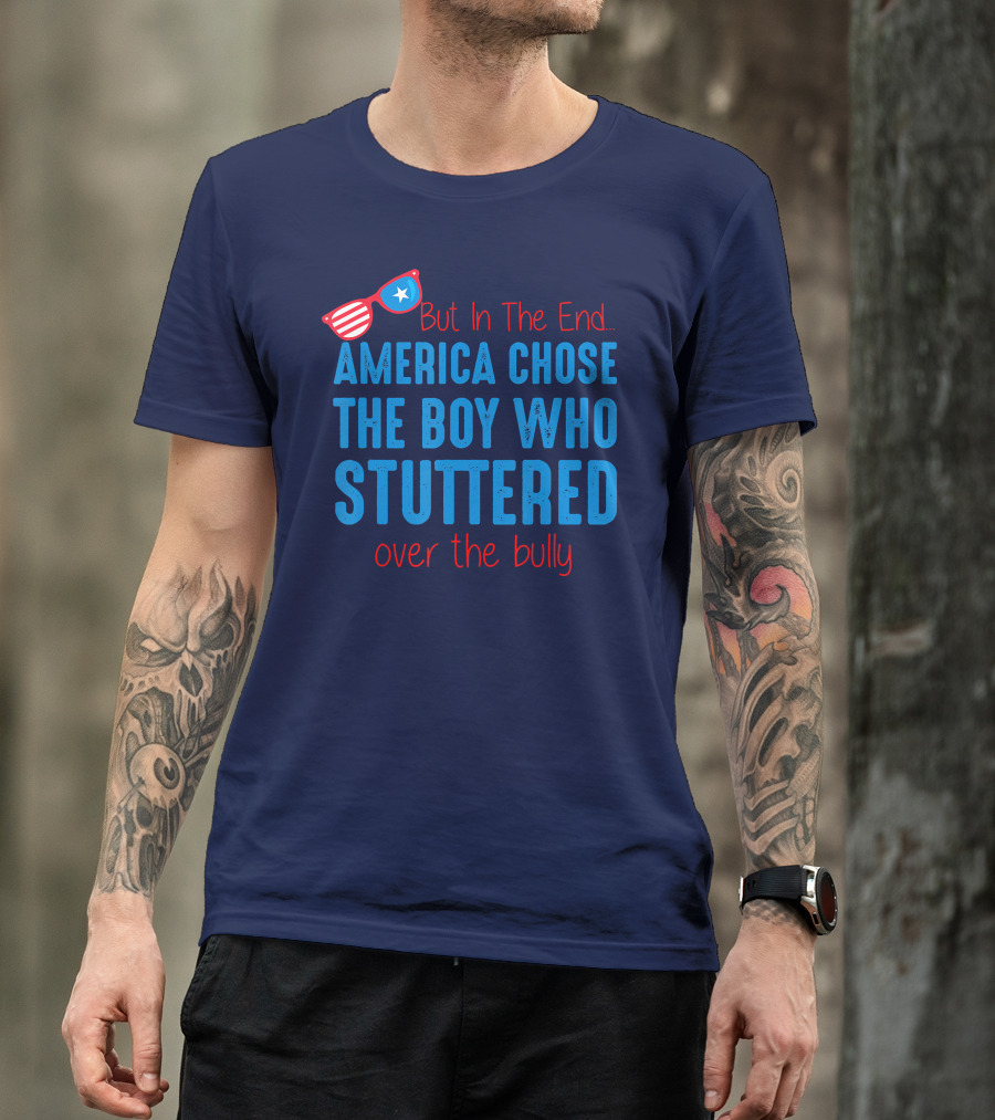 But In The End America Chose The Boy Who Stuttered Over The Bully T-Shirt