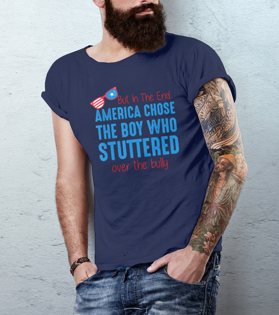 But In The End America Chose The Boy Who Stuttered Over The Bully T-Shirt