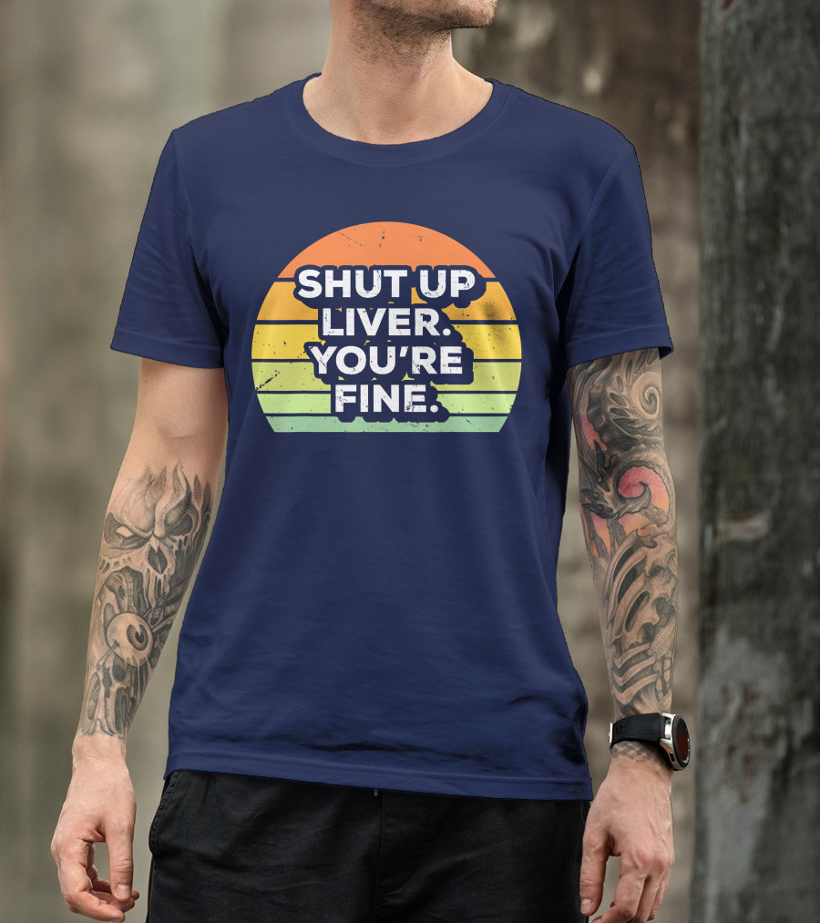 Shut Up Liver You're Fine Retro Drinking T-Shirt