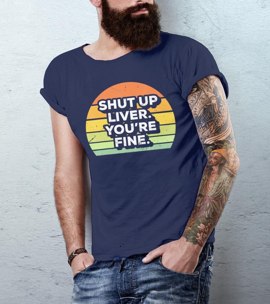Shut Up Liver You're Fine Retro Drinking T-Shirt