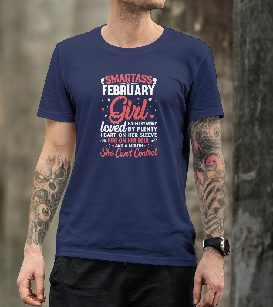 SMARTASS FEBRUARY GIRL LOVED HATED BY MANY PLENTY HEART ON HER SLEEVE FIRE ON HER SOUL AND A MOUTH SHE CAN'T CONTROL T-Shirt