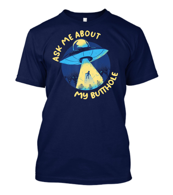 Ask Me About My Butthole UFO Alien Abduction T-Shirt