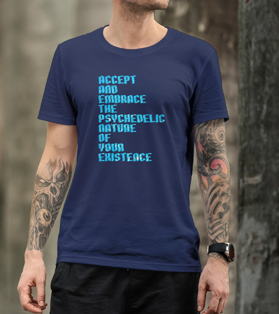 Accept And Embrace The Psychedelic Nature Of Your Existence T-Shirt