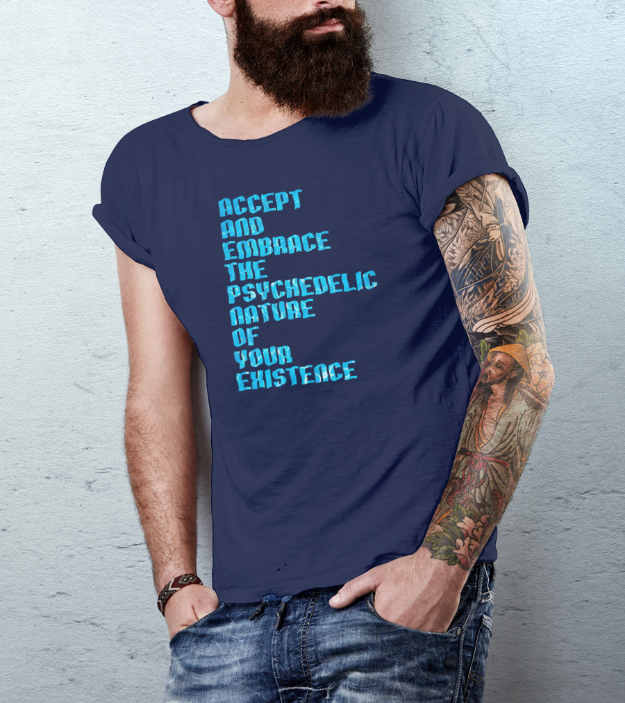 Accept And Embrace The Psychedelic Nature Of Your Existence T-Shirt