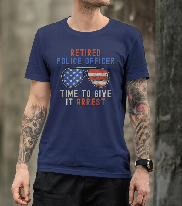 Retired Police Officer American Flag Sunglasses Time To Give It Arrest T-Shirt