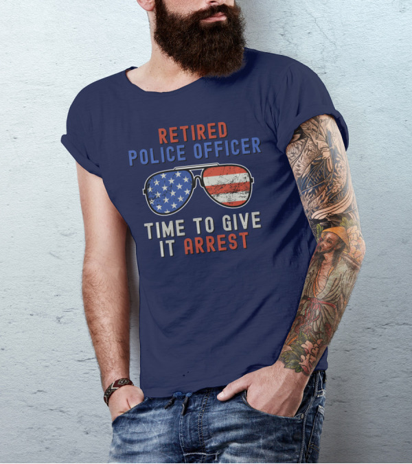 Retired Police Officer American Flag Sunglasses Time To Give It Arrest T-Shirt