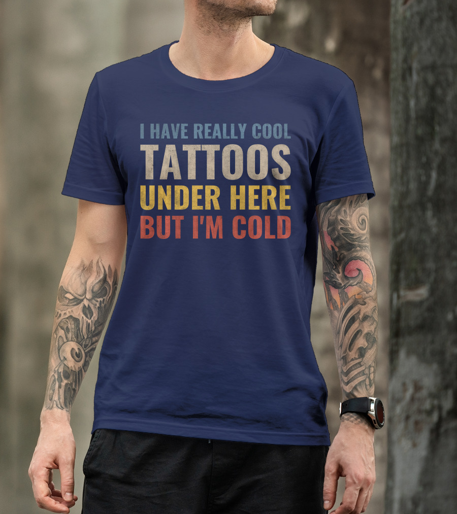 I Have Really Cool Tattoos Under Here But I'm Cold T-Shirt
