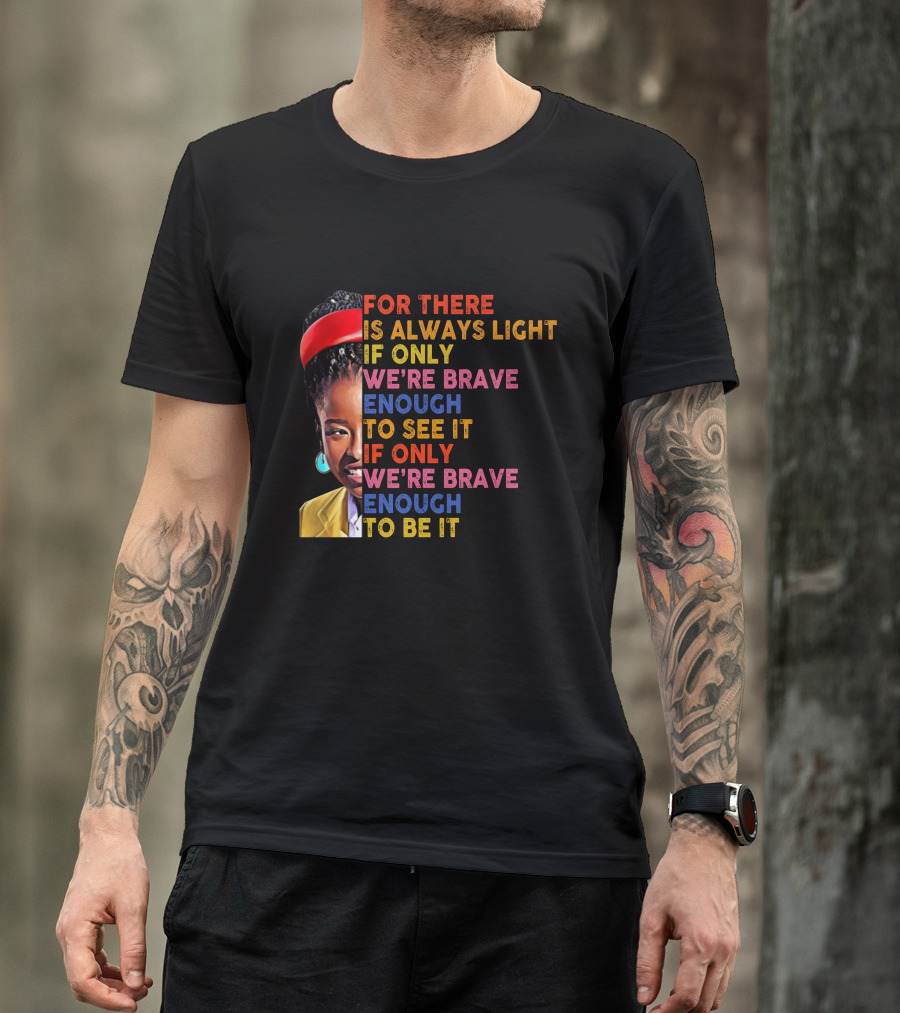 For There Is Always Light If Only We're Brave Enough To See It If Only We're Brave Enough To Be It T-Shirt