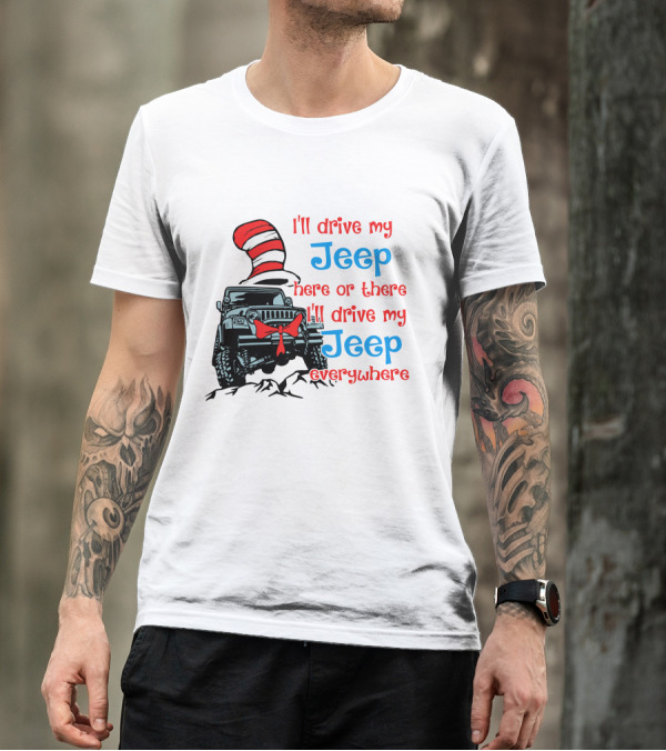 I'll Drive My Jeep Here Or There I'll Drive My Jeep Everywhere Cat In The Hat Inspired T-Shirt