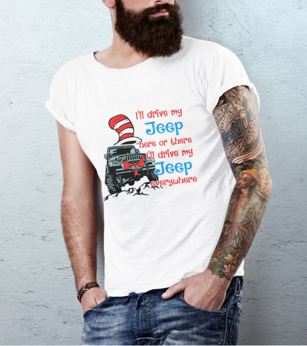 I'll Drive My Jeep Here Or There I'll Drive My Jeep Everywhere Cat In The Hat Inspired T-Shirt
