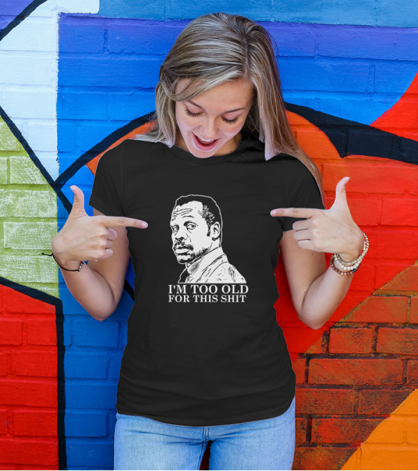 I'M TOO OLD FOR THIS SHIT Danny Glover Lethal Weapon T-Shirt