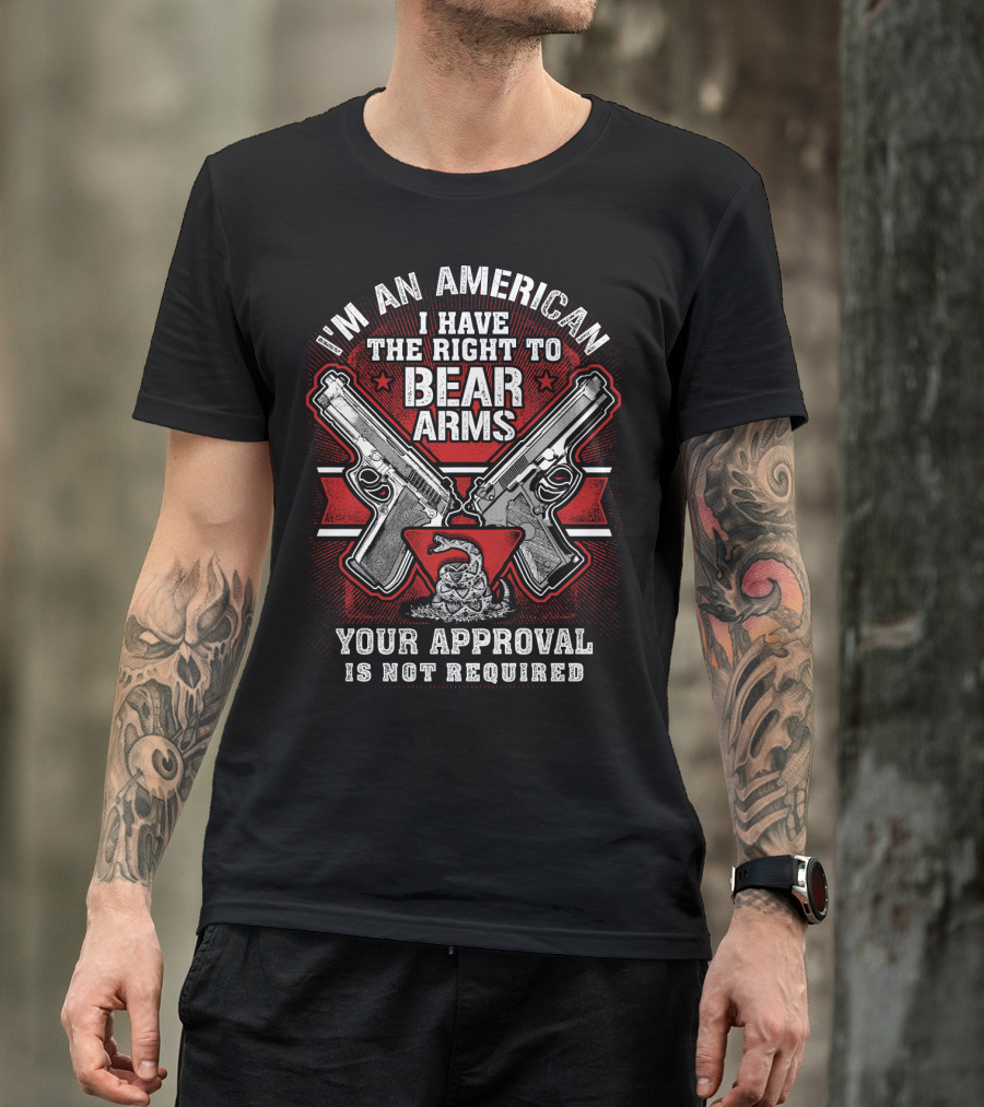 I'm An American I Have The Right To Bear Arms Your Approval Is Not Required T-Shirt