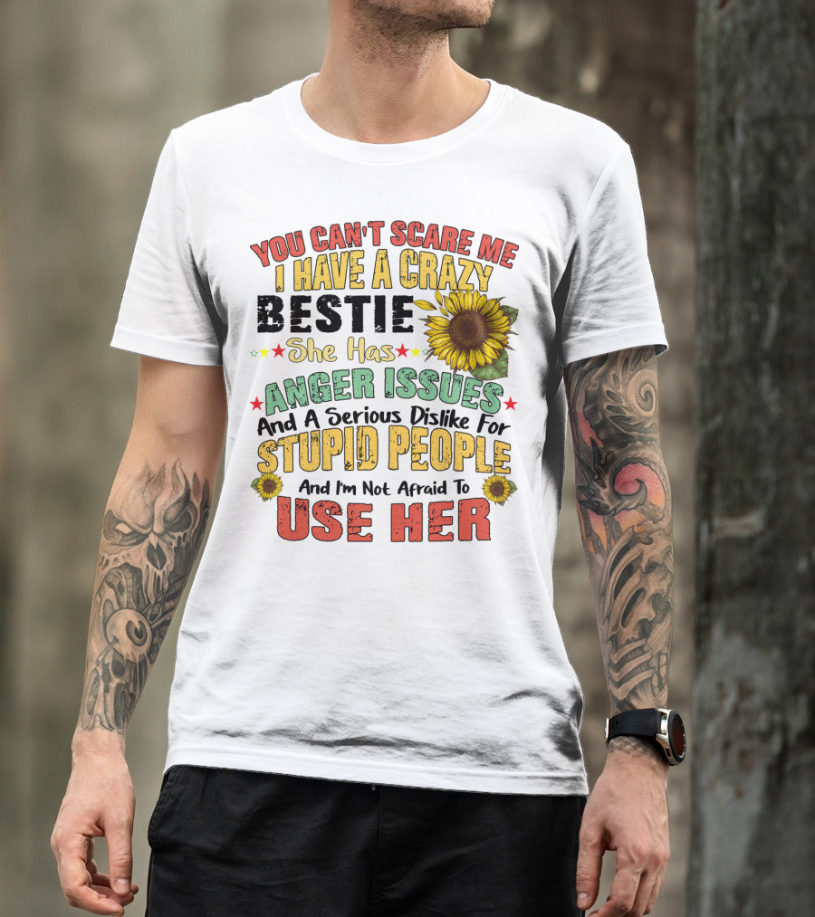 You Can't Scare Me I Have A Crazy Bestie She Has Anger Issues And A Serious Dislike For Stupid People And I'm Not Afraid To Use Her Sunflower T-Shirt