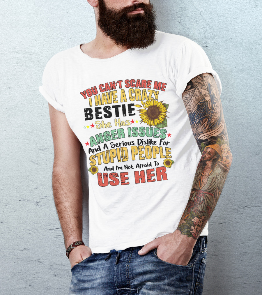 You Can't Scare Me I Have A Crazy Bestie She Has Anger Issues And A Serious Dislike For Stupid People And I'm Not Afraid To Use Her Sunflower T-Shirt