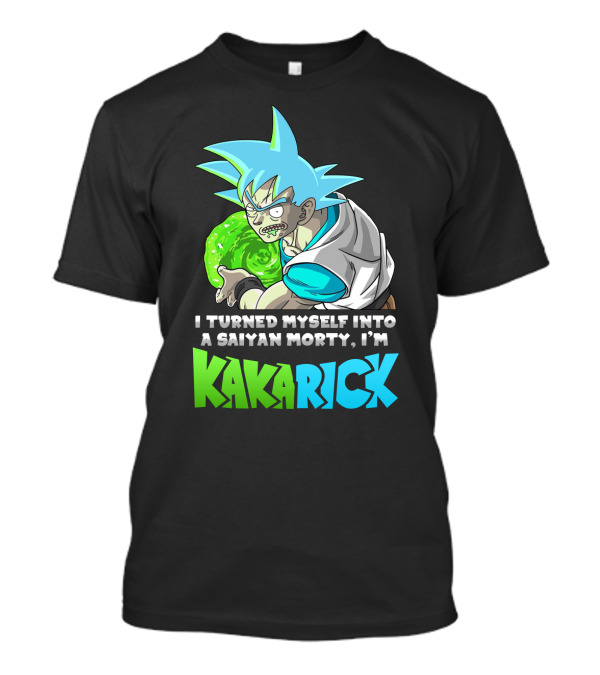 I Turned Myself Into A Saiyan Morty I'm Kakarick T-Shirt