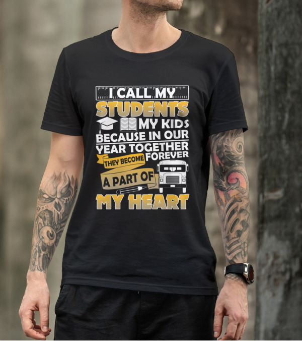 I Call My Students My Kids Because In Our Year Together They Become A Part Of My Heart T-Shirt
