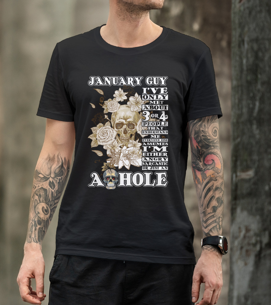 JANUARY GUY I'VE ONLY MET ABOUT 3 OR 4 PEOPLE THAT UNDERSTAND ME EVERYONE ELSE ASSUMES I'M EITHER ANGRY SARCASTIC OR JUST AN A HOLE T-Shirt
