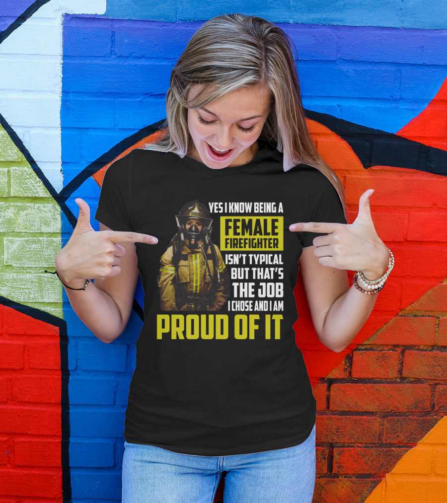 Yes I Know Being A Female Firefighter Isn't Typical But That's The Job I Chose And I Am Proud Of It T-Shirt