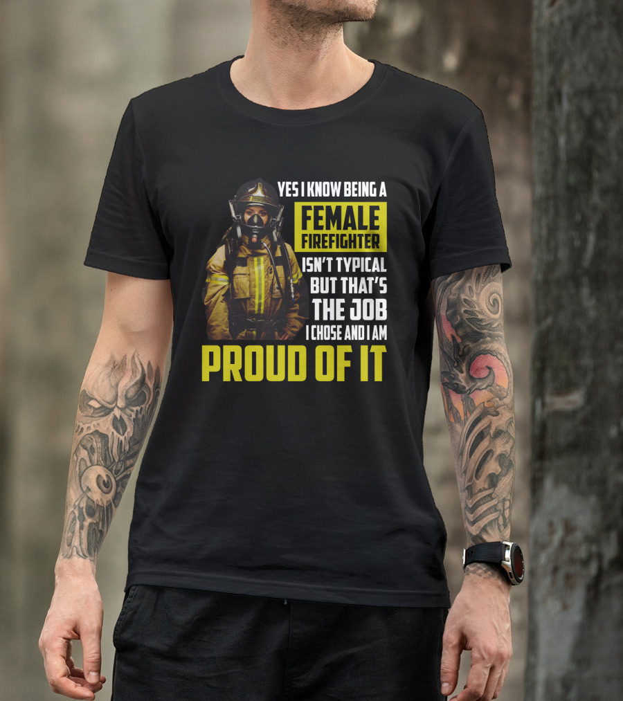 Yes I Know Being A Female Firefighter Isn't Typical But That's The Job I Chose And I Am Proud Of It T-Shirt